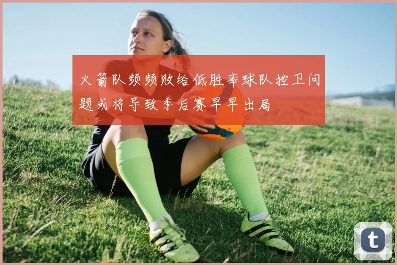 火箭队频频败给低胜率球队控卫问题或将导致季后赛早早出局