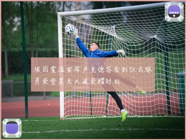埃因霍温宣布卢克德容告别仪式球员荣登星光大道荣耀时刻