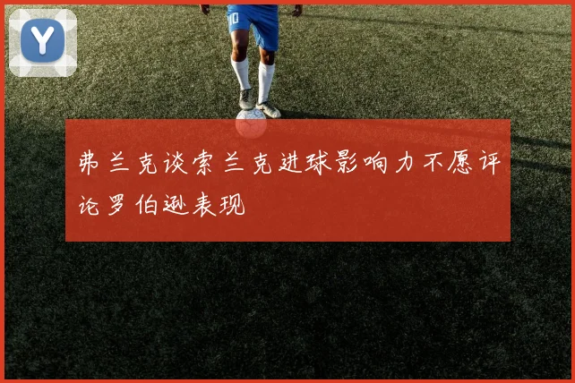 弗兰克谈索兰克进球影响力不愿评论罗伯逊表现