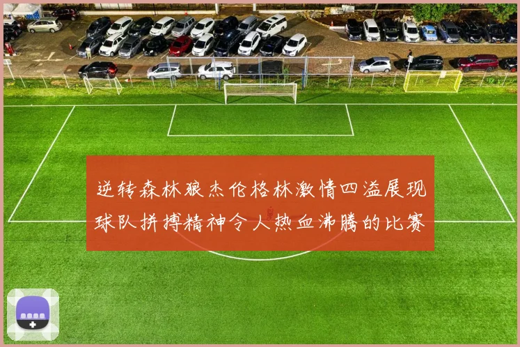 逆转森林狼杰伦格林激情四溢展现球队拼搏精神令人热血沸腾的比赛回顾