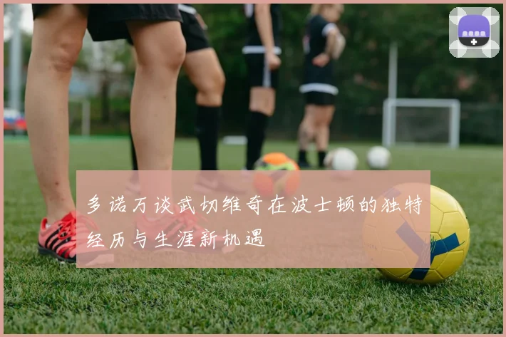 多诺万谈武切维奇在波士顿的独特经历与生涯新机遇