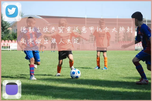 德勒古欣冬窗重返意甲机会大热刺尚未做出放人决定