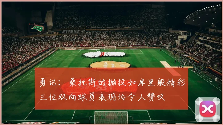 勇记：桑托斯的抛投如库里般精彩三位双向球员表现均令人赞叹