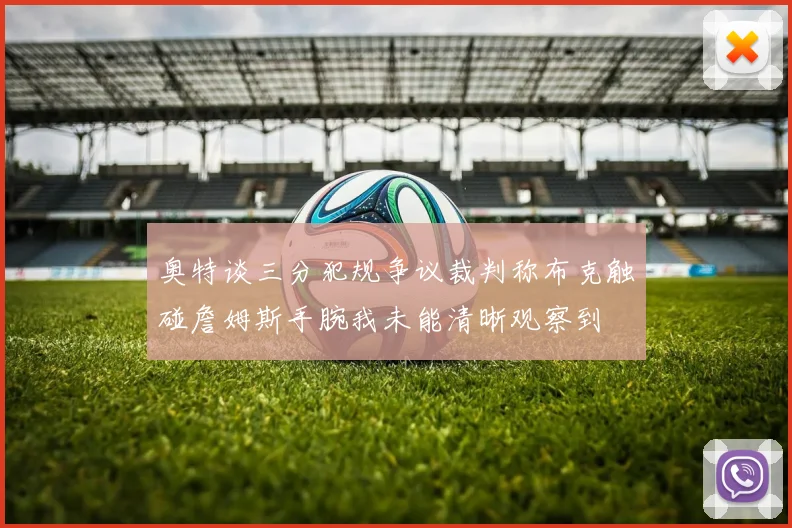 奥特谈三分犯规争议裁判称布克触碰詹姆斯手腕我未能清晰观察到