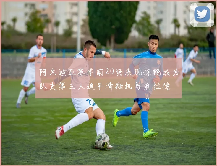 阿夫迪亚赛季前20场表现惊艳成为队史第三人追平滑翔机与利拉德