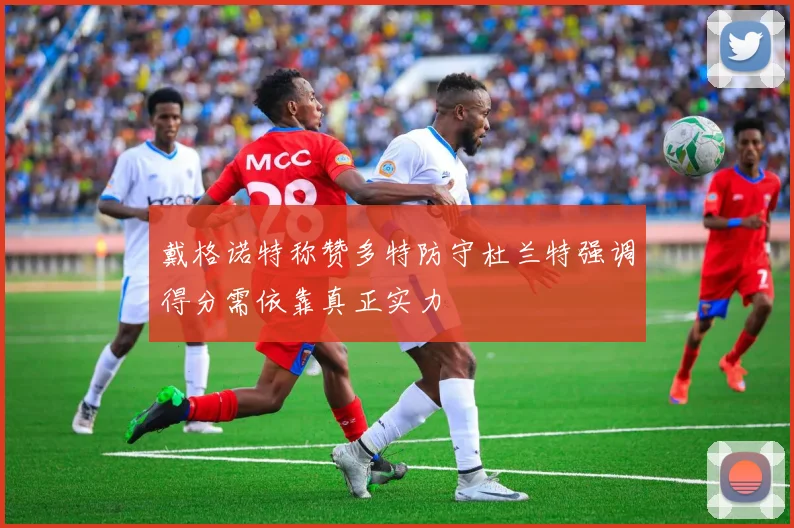 戴格诺特称赞多特防守杜兰特强调得分需依靠真正实力