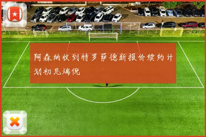 阿森纳收到特罗萨德新报价续约计划初见端倪