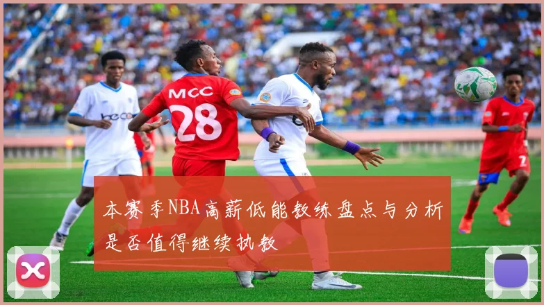 本赛季NBA高薪低能教练盘点与分析是否值得继续执教