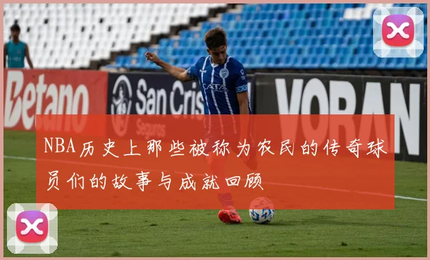 NBA历史上那些被称为农民的传奇球员们的故事与成就回顾