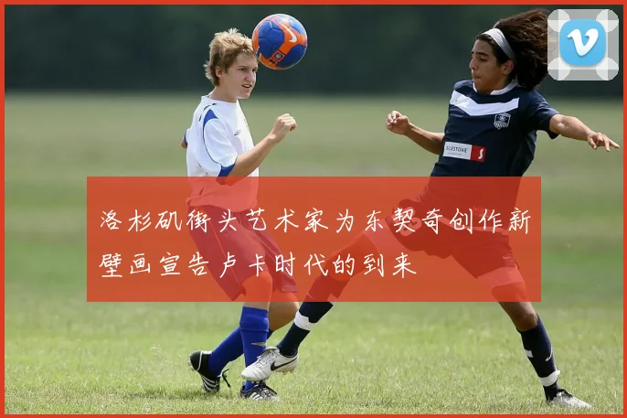 洛杉矶街头艺术家为东契奇创作新壁画宣告卢卡时代的到来