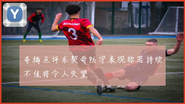 夸梅点评东契奇防守表现称若持续不佳将令人失望