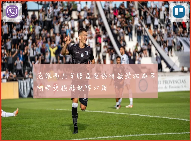 范佩西儿子膝盖重伤将接受扫描若韧带受损恐缺阵六周